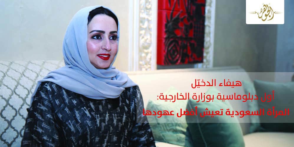 هيفاء الدخيّل أول دبلوماسية بوزارة الخارجية:«المرأة السعودية» تعيش أفضل عهودها