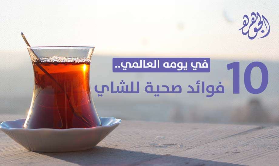 10 فوائد صحية للشاي تزامنا مع الاحتفال بيومه العالمي
