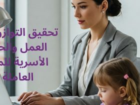 التوازن بين الحياة المهنية والأسرية للمرأة.. معادلة ممكنة وليست مستحيلة